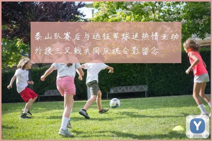 泰山队赛后与远征军球迷热情互动外援三叉戟共同庆祝合影留念