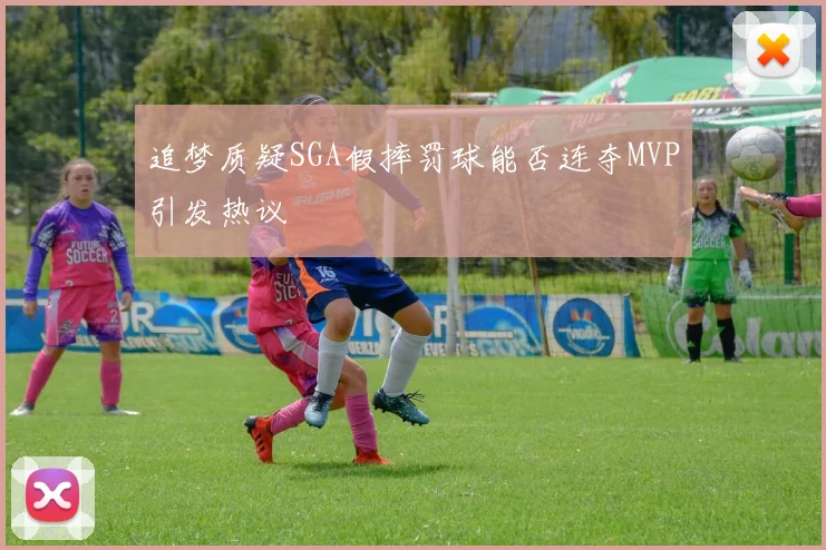 追梦质疑SGA假摔罚球能否连夺MVP引发热议