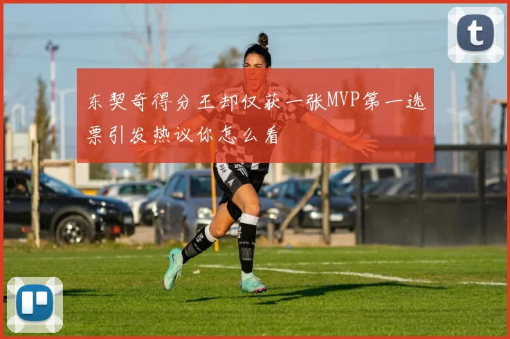 东契奇得分王却仅获一张MVP第一选票引发热议你怎么看