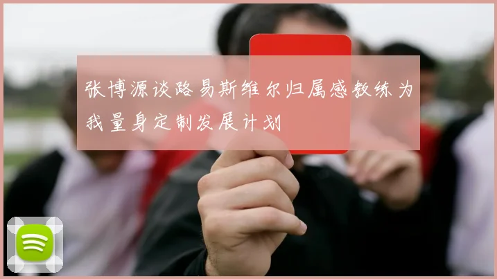 张博源谈路易斯维尔归属感教练为我量身定制发展计划