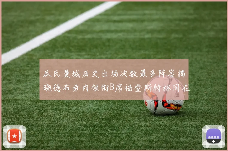 瓜氏曼城历史出场次数最多阵容揭晓德布劳内领衔B席福登斯特林同在列