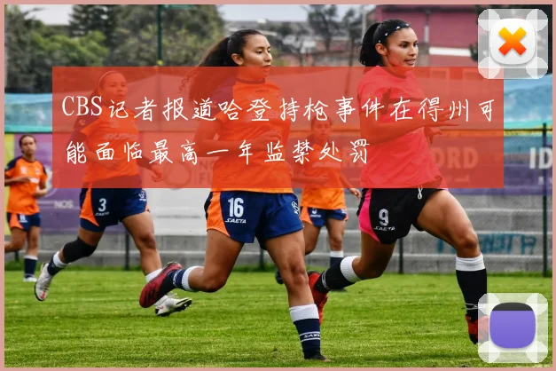 CBS记者报道哈登持枪事件在得州可能面临最高一年监禁处罚