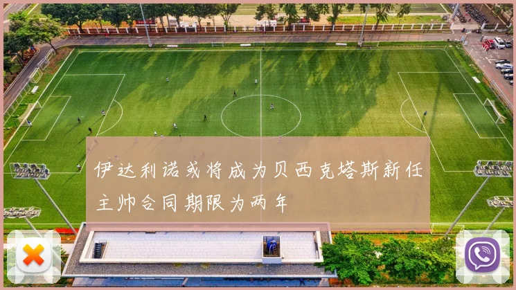 伊达利诺或将成为贝西克塔斯新任主帅合同期限为两年