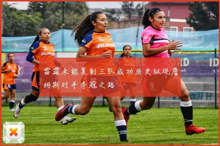 雷霆未能复制三队成功历史纵观詹姆斯对手夺冠之路
