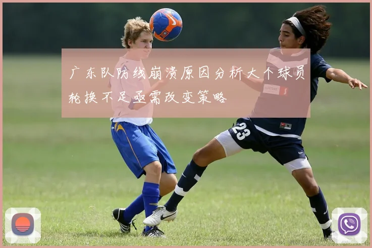 广东队防线崩溃原因分析大个球员轮换不足亟需改变策略