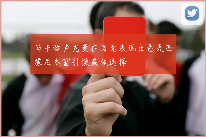 马卡称卢克曼在马竞表现出色是西蒙尼冬窗引援最佳选择