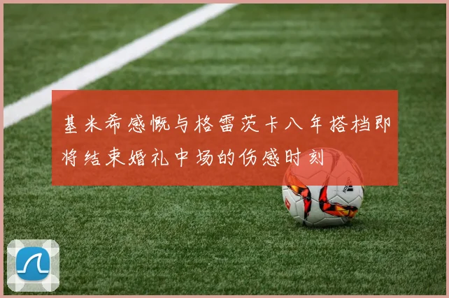 基米希感慨与格雷茨卡八年搭档即将结束婚礼中场的伤感时刻