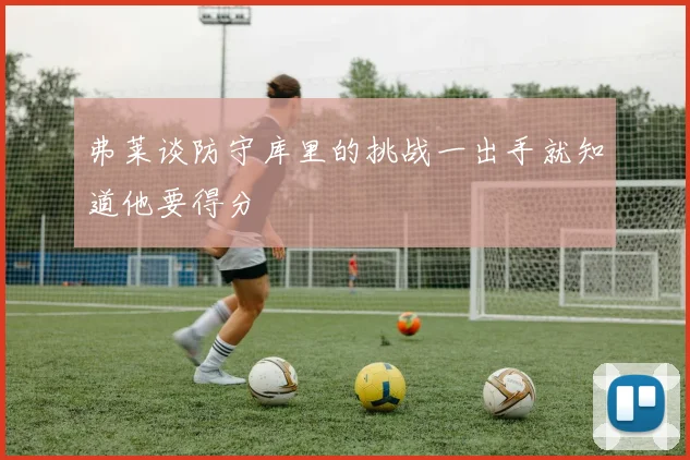 弗莱谈防守库里的挑战一出手就知道他要得分