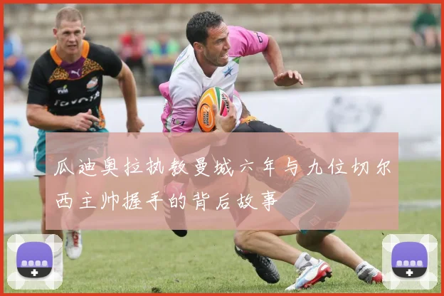 瓜迪奥拉执教曼城六年与九位切尔西主帅握手的背后故事