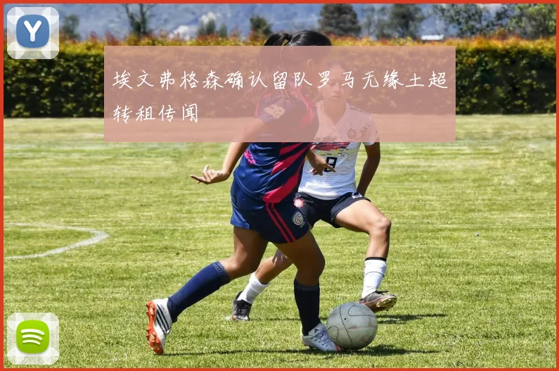埃文弗格森确认留队罗马无缘土超转租传闻