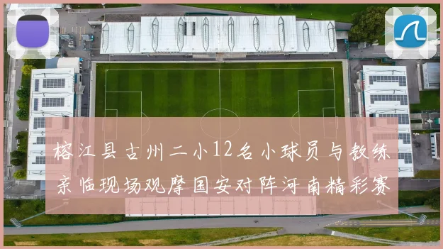 榕江县古州二小12名小球员与教练亲临现场观摩国安对阵河南精彩赛事