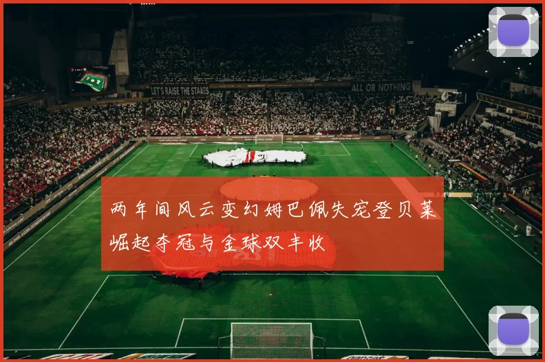 两年间风云变幻姆巴佩失宠登贝莱崛起夺冠与金球双丰收