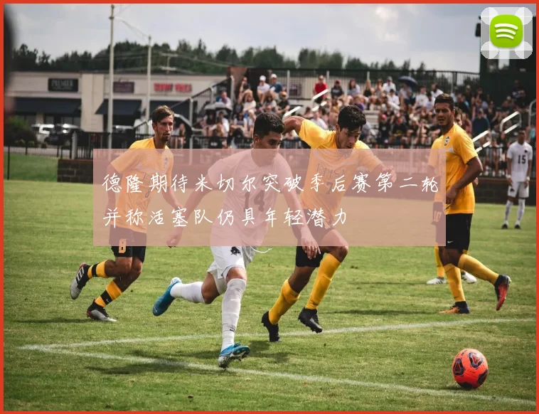 德隆期待米切尔突破季后赛第二轮并称活塞队仍具年轻潜力